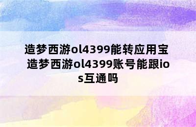 造梦西游ol4399能转应用宝 造梦西游ol4399账号能跟ios互通吗